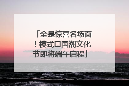 全是惊喜名场面！模式口国潮文化节即将端午启程