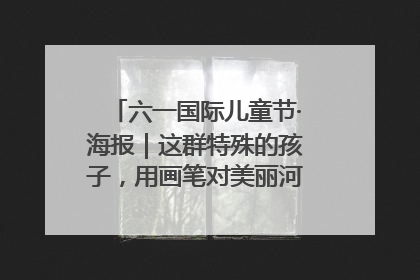 六一国际儿童节·海报｜这群特殊的孩子，用画笔对美丽河北深情告白
