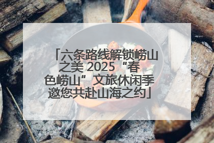 六条路线解锁崂山之美 2025“春色崂山”文旅休闲季邀您共赴山海之约