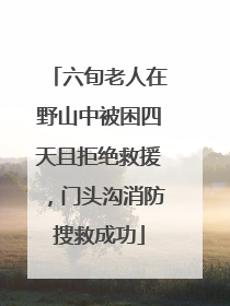 六旬老人在野山中被困四天且拒绝救援，门头沟消防搜救成功