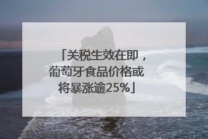 关税生效在即，葡萄牙食品价格或将暴涨逾25%