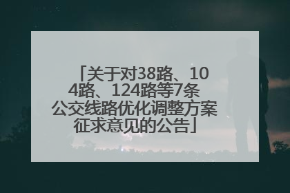 关于对38路、104路、124路等7条公交线路优化调整方案征求意见的公告