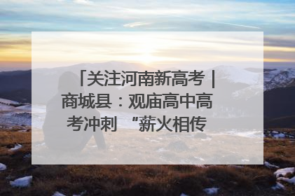关注河南新高考｜商城县：观庙高中高考冲刺 “薪火相传”助力备考