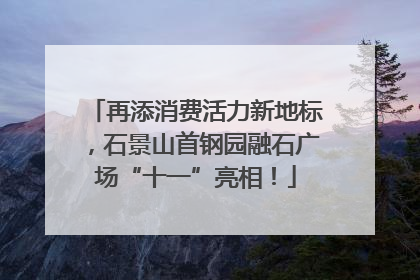 再添消费活力新地标，石景山首钢园融石广场“十一”亮相！