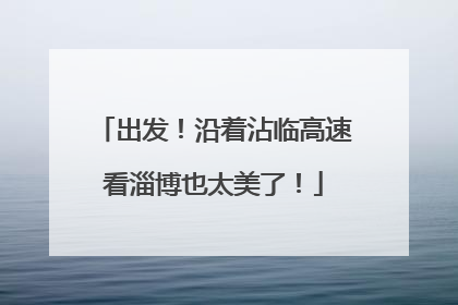 出发！沿着沾临高速看淄博也太美了！