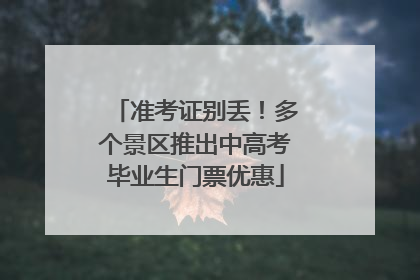 准考证别丢！多个景区推出中高考毕业生门票优惠