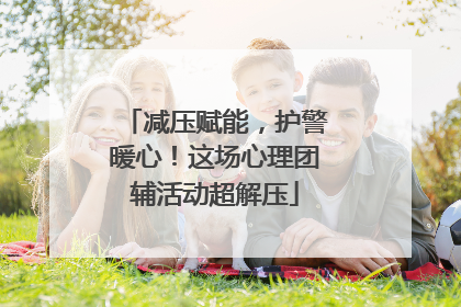 减压赋能，护警暖心！这场心理团辅活动超解压