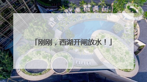 刚刚，西湖开闸放水！