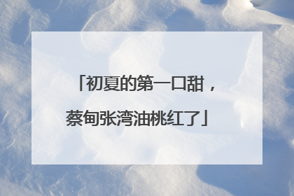 初夏的第一口甜，蔡甸张湾油桃红了
