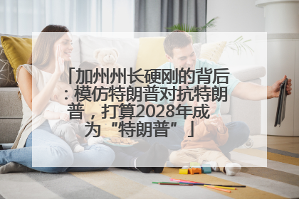 加州州长硬刚的背后：模仿特朗普对抗特朗普，打算2028年成为“特朗普”