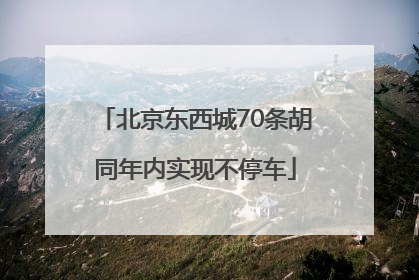 北京东西城70条胡同年内实现不停车