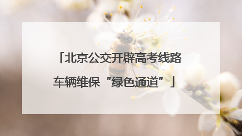 北京公交开辟高考线路车辆维保“绿色通道”