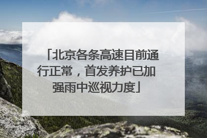 北京各条高速目前通行正常，首发养护已加强雨中巡视力度