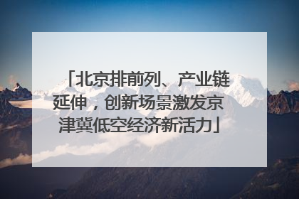 北京排前列、产业链延伸，创新场景激发京津冀低空经济新活力