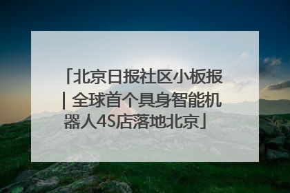北京日报社区小板报｜全球首个具身智能机器人4S店落地北京