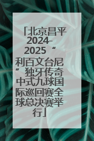北京昌平2024-2025“利百文台尼”独牙传奇中式九球国际巡回赛全球总决赛举行