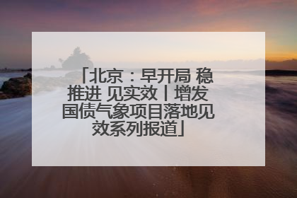 北京：早开局 稳推进 见实效丨增发国债气象项目落地见效系列报道