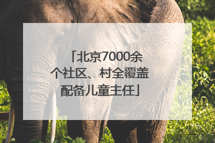 北京7000余个社区、村全覆盖配备儿童主任