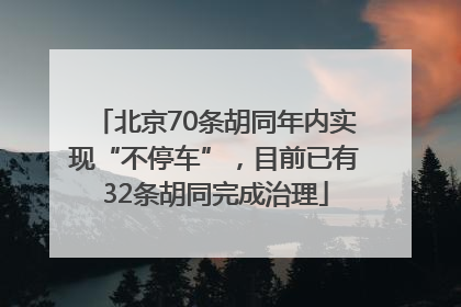北京70条胡同年内实现“不停车”，目前已有32条胡同完成治理