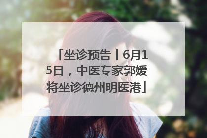坐诊预告丨6月15日，中医专家郭媛将坐诊德州明医港