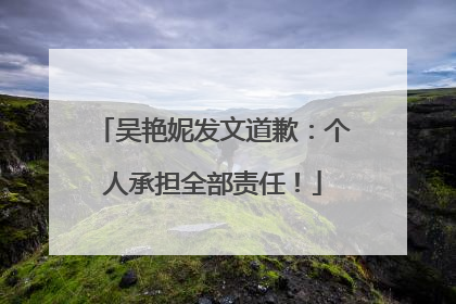 吴艳妮发文道歉：个人承担全部责任！
