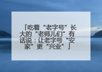 吃着“老字号”长大的“老师儿们”有话说：让老字号“安家”更“兴业”
