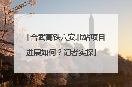 合武高铁六安北站项目进展如何？记者实探