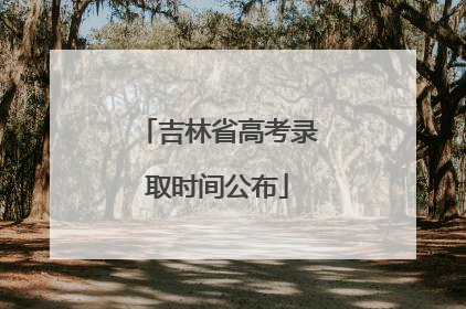 吉林省高考录取时间公布