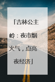 吉林公主岭：夜市烟火气，点亮夜经济