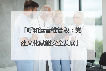 呼和运营维管段：党建文化赋能安全发展