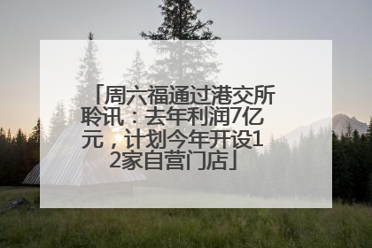 周六福通过港交所聆讯：去年利润7亿元，计划今年开设12家自营门店
