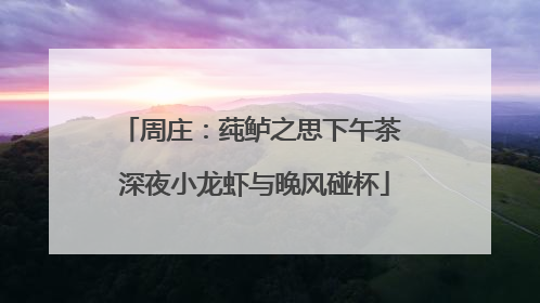 周庄：莼鲈之思下午茶 深夜小龙虾与晚风碰杯