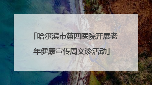 哈尔滨市第四医院开展老年健康宣传周义诊活动