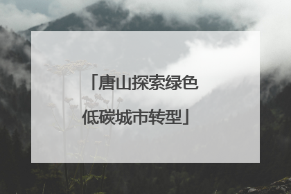 唐山探索绿色低碳城市转型