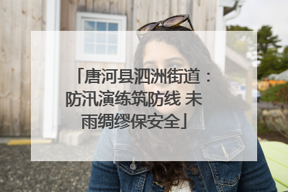 唐河县泗洲街道：防汛演练筑防线 未雨绸缪保安全