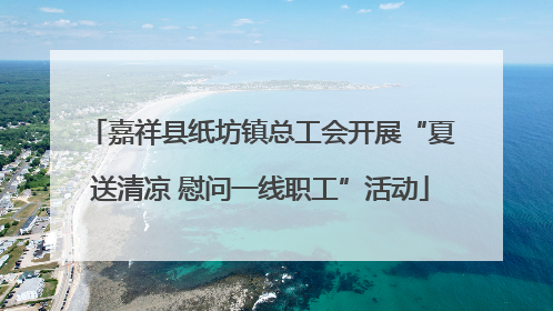 嘉祥县纸坊镇总工会开展“夏送清凉 慰问一线职工”活动