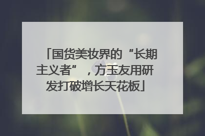 国货美妆界的“长期主义者”，方玉友用研发打破增长天花板