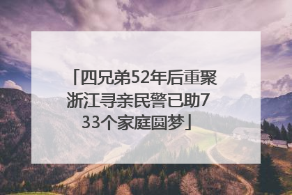四兄弟52年后重聚 浙江寻亲民警已助733个家庭圆梦