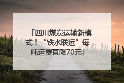 四川煤炭运输新模式！“铁水联运”每吨运费直降70元