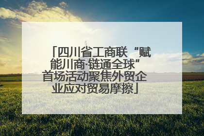 四川省工商联“赋能川商·链通全球”首场活动聚焦外贸企业应对贸易摩擦