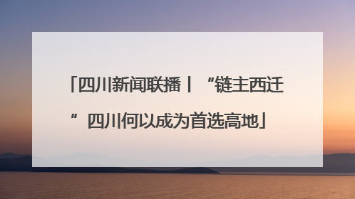 四川新闻联播丨“链主西迁”四川何以成为首选高地
