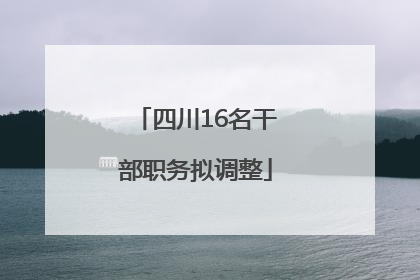 四川16名干部职务拟调整