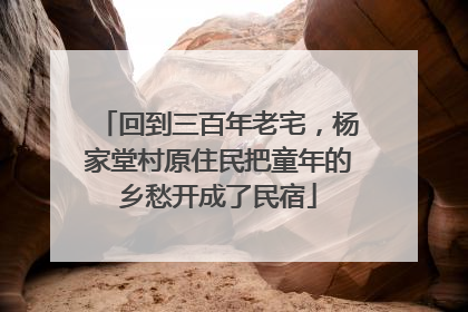 回到三百年老宅，杨家堂村原住民把童年的乡愁开成了民宿