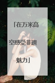 在万米高空感受非遗魅力