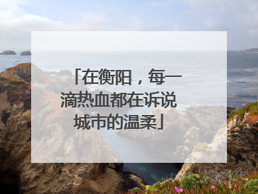 在衡阳，每一滴热血都在诉说城市的温柔