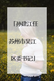 孙建江任苏州市吴江区委书记