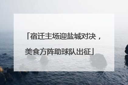 宿迁主场迎盐城对决，美食方阵助球队出征