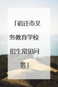 宿迁市义务教育学校招生常见问答