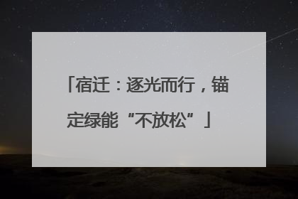 宿迁：逐光而行，锚定绿能“不放松”