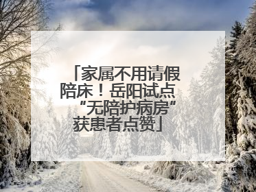 家属不用请假陪床！岳阳试点“无陪护病房”获患者点赞
